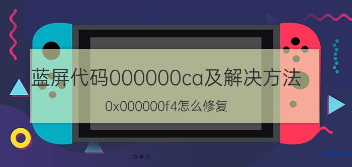 蓝屏代码000000ca及解决方法 0x000000f4怎么修复？